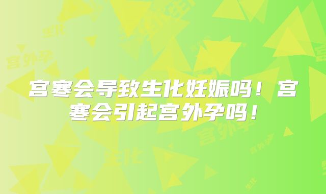 宫寒会导致生化妊娠吗!宫寒会引起宫外孕吗!