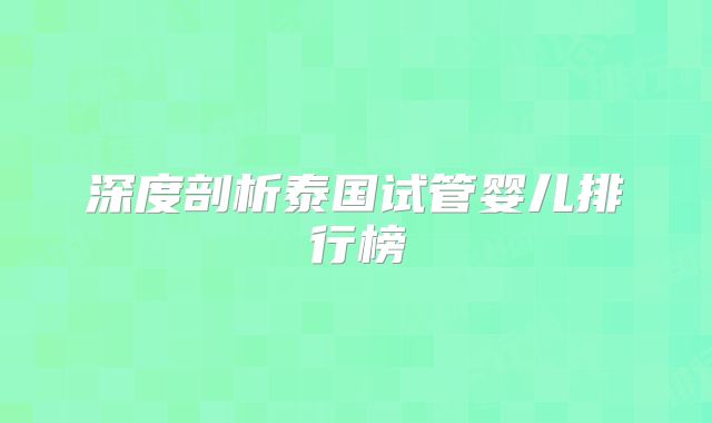 深度剖析泰国试管婴儿排行榜