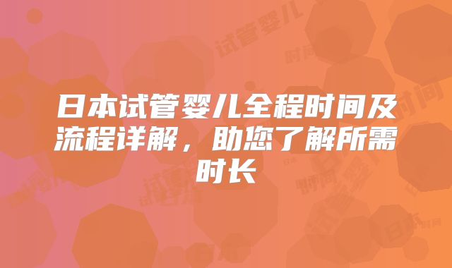 日本试管婴儿全程时间及流程详解，助您了解所需时长