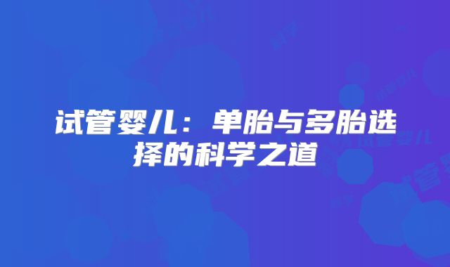 试管婴儿:单胎与多胎选择的科学之道
