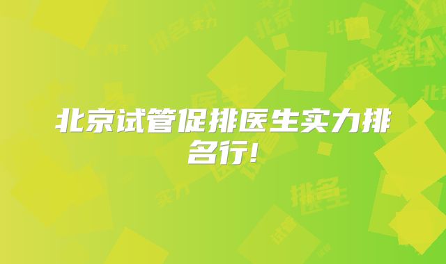 北京试管促排医生实力排名行!
