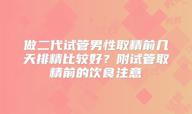 做二代试管男性取精前几天排精比较好？附试管取精前的饮食注意