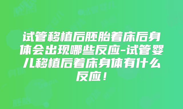 试管移植后胚胎着床后身体会出现哪些反应-试管婴儿移植后着床身体有什么反应!