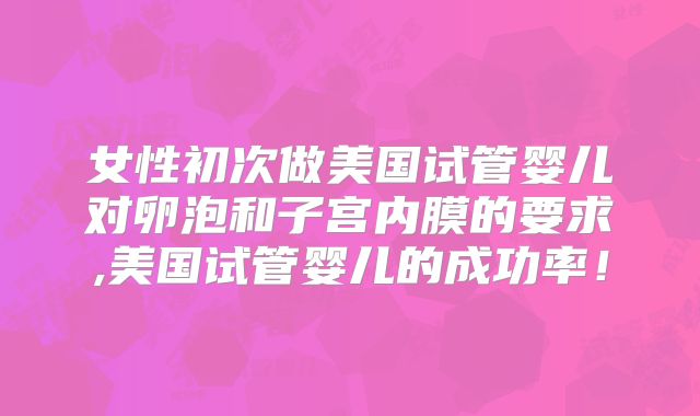女性初次做美国试管婴儿对卵泡和子宫内膜的要求,美国试管婴儿的成功率！
