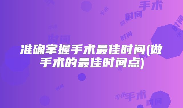 准确掌握手术最佳时间(做手术的最佳时间点)