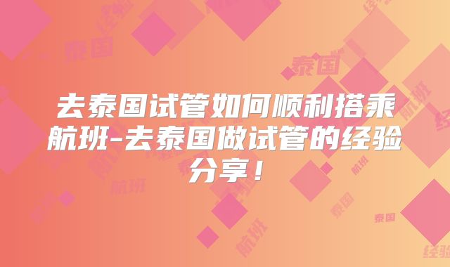 去泰国试管如何顺利搭乘航班-去泰国做试管的经验分享！