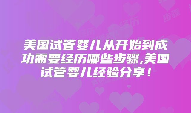 美国试管婴儿从开始到成功需要经历哪些步骤,美国试管婴儿经验分享！