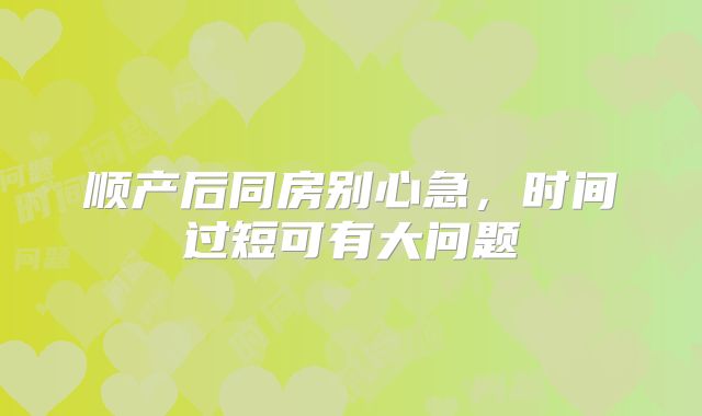 顺产后同房别心急，时间过短可有大问题