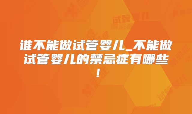 谁不能做试管婴儿_不能做试管婴儿的禁忌症有哪些！