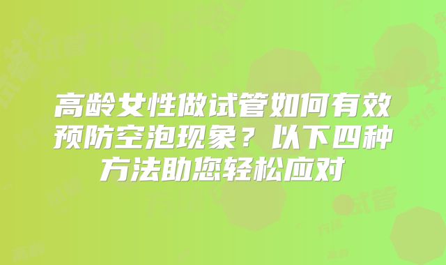 高龄女性做试管如何有效预防空泡现象？以下四种方法助您轻松应对