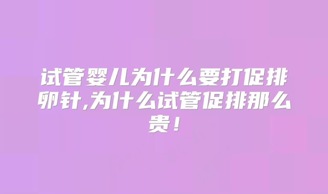 试管婴儿为什么要打促排卵针,为什么试管促排那么贵!