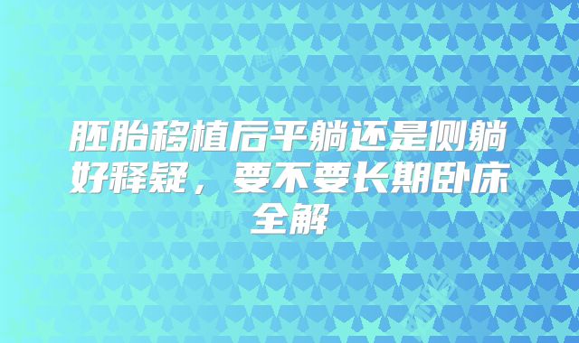 胚胎移植后平躺还是侧躺好释疑,要不要长期卧床全解