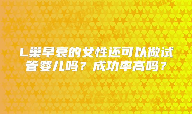 L巢早衰的女性还可以做试管婴儿吗？成功率高吗？