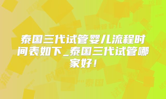 泰国三代试管婴儿流程时间表如下_泰国三代试管哪家好！