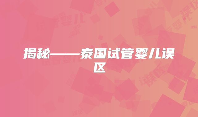 揭秘——泰国试管婴儿误区