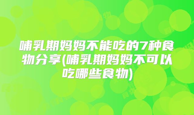 哺乳期妈妈不能吃的7种食物分享(哺乳期妈妈不可以吃哪些食物)