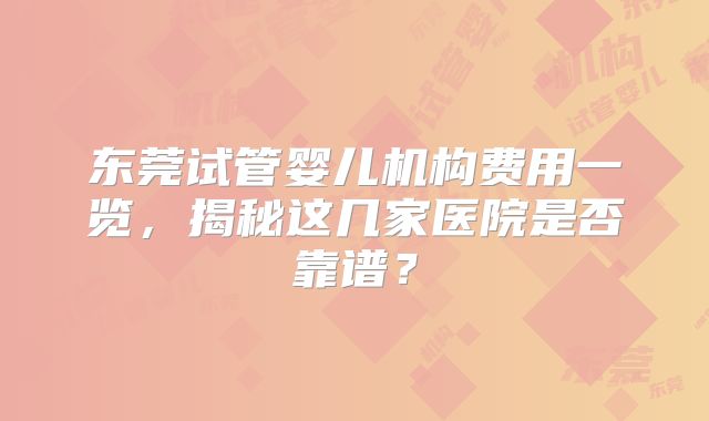 东莞试管婴儿机构费用一览，揭秘这几家医院是否靠谱？