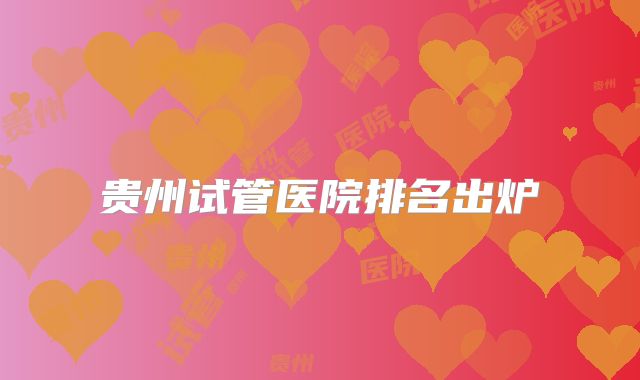 贵州试管医院排名出炉