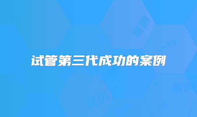 试管第三代成功的案例
