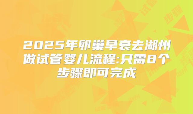 2025年卵巢早衰去湖州做试管婴儿流程:只需8个步骤即可完成
