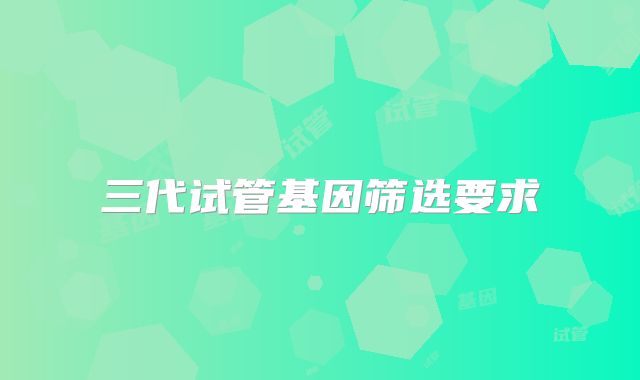 三代试管基因筛选要求