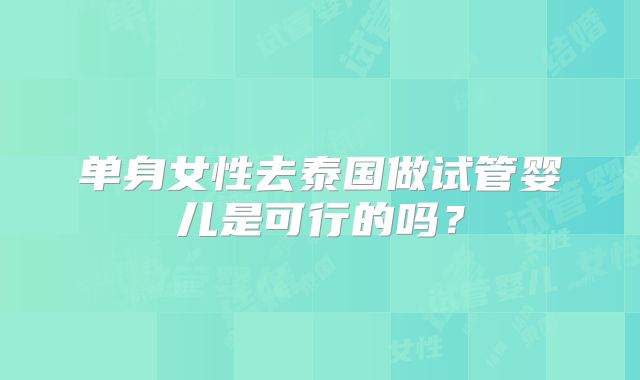 单身女性去泰国做试管婴儿是可行的吗？