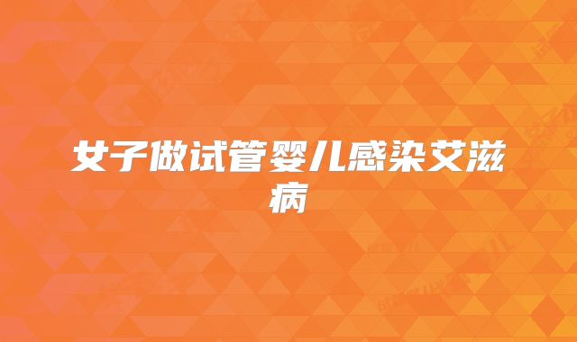 女子做试管婴儿感染艾滋病