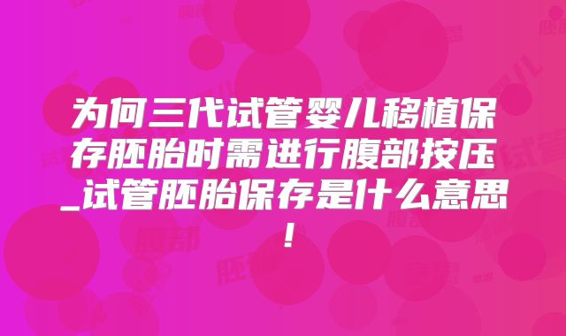 为何三代试管婴儿移植保存胚胎时需进行腹部按压_试管胚胎保存是什么意思！
