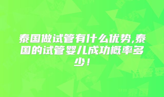 泰国做试管有什么优势,泰国的试管婴儿成功概率多少！