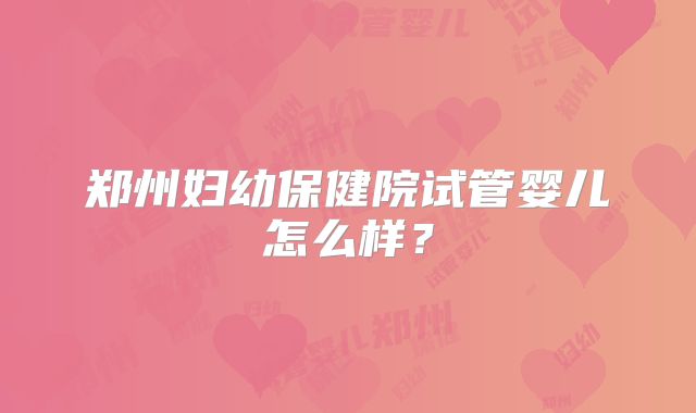 郑州妇幼保健院试管婴儿怎么样？