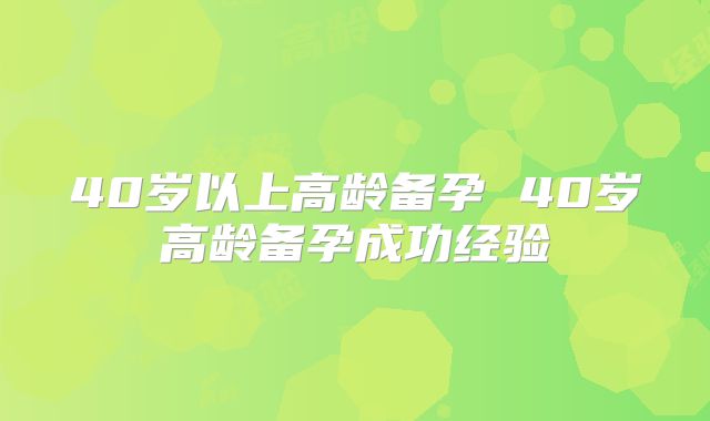 40岁以上高龄备孕 40岁高龄备孕成功经验