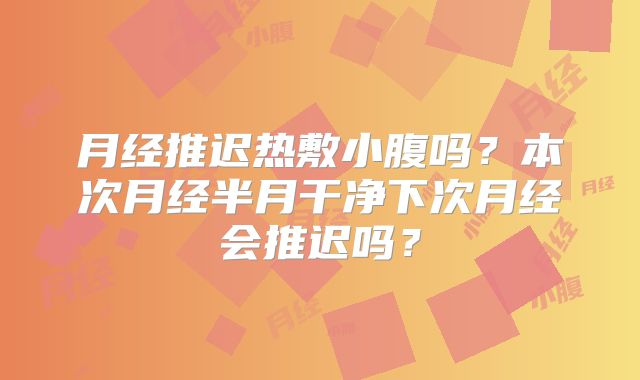 月经推迟热敷小腹吗?本次月经半月干净下次月经会推迟吗?