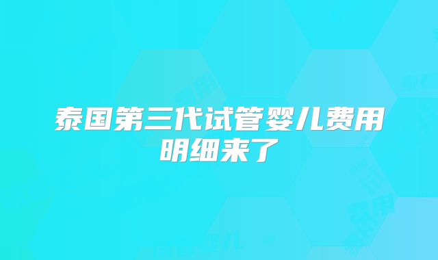 泰国第三代试管婴儿费用明细来了