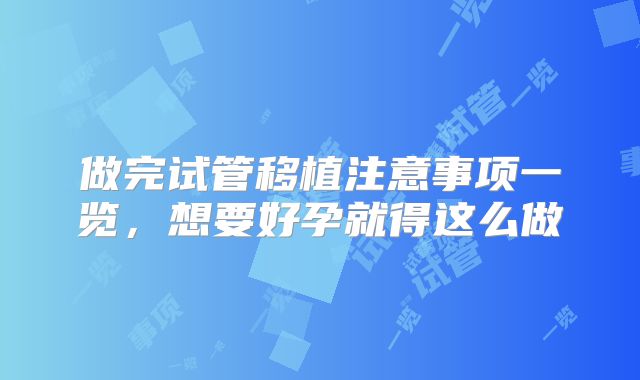做完试管移植注意事项一览，想要好孕就得这么做