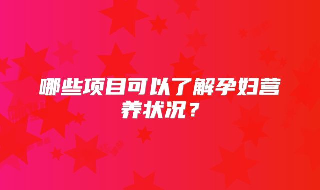 哪些项目可以了解孕妇营养状况？