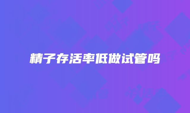 精子存活率低做试管吗