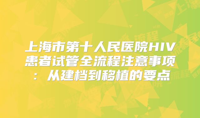 上海市第十人民医院HIV患者试管全流程注意事项：从建档到移植的要点
