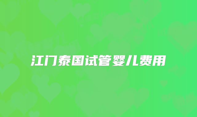 江门泰国试管婴儿费用