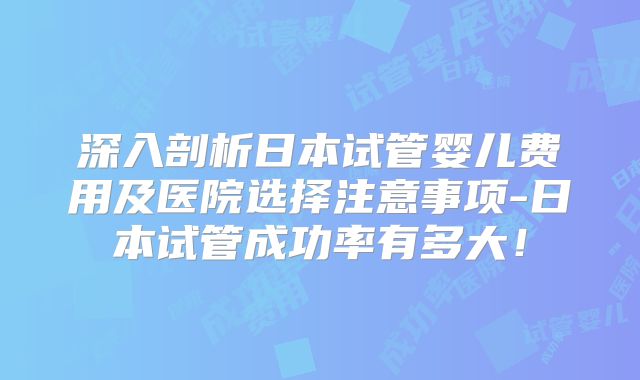 深入剖析日本试管婴儿费用及医院选择注意事项-日本试管成功率有多大！