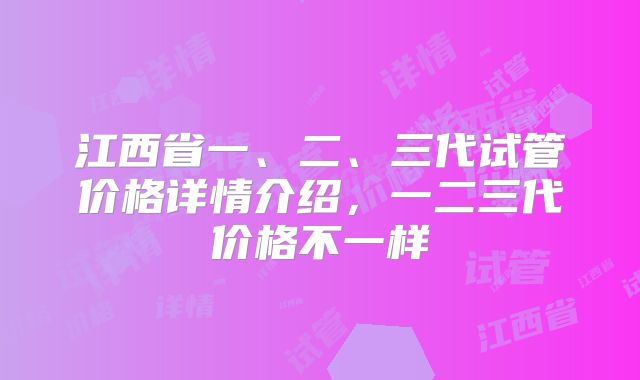 江西省一、二、三代试管价格详情介绍，一二三代价格不一样