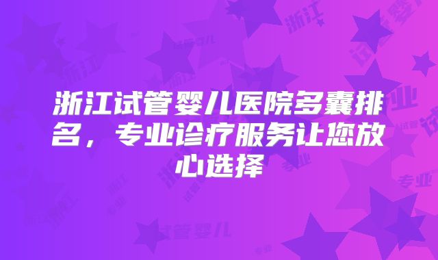 浙江试管婴儿医院多囊排名，专业诊疗服务让您放心选择