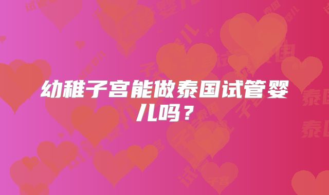 幼稚子宫能做泰国试管婴儿吗？