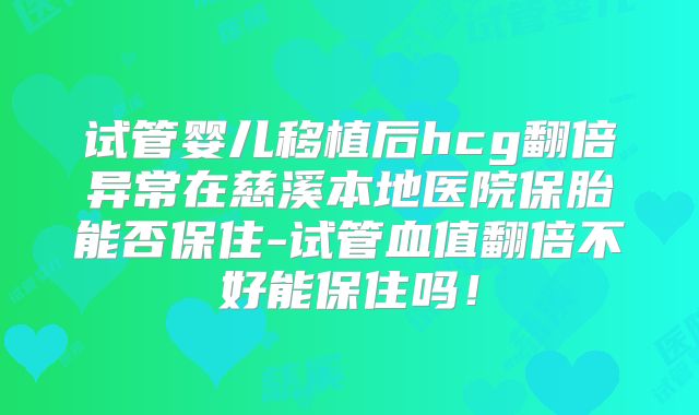试管婴儿移植后hcg翻倍异常在慈溪本地医院保胎能否保住-试管血值翻倍不好能保住吗!