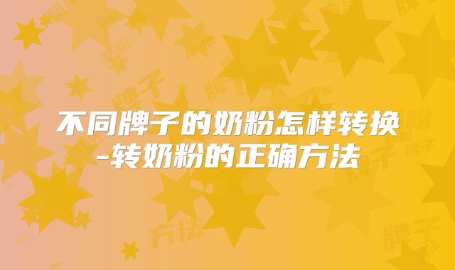 不同牌子的奶粉怎样转换-转奶粉的正确方法
