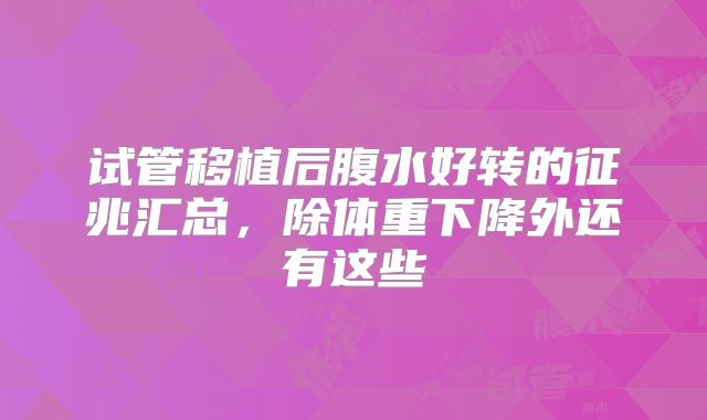 试管移植后腹水好转的征兆汇总,除体重下降外还有这些