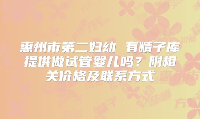 惠州市第二妇幼 有精子库提供做试管婴儿吗?附相关价格及联系方式