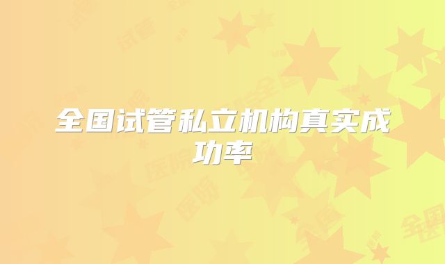 全国试管私立机构真实成功率