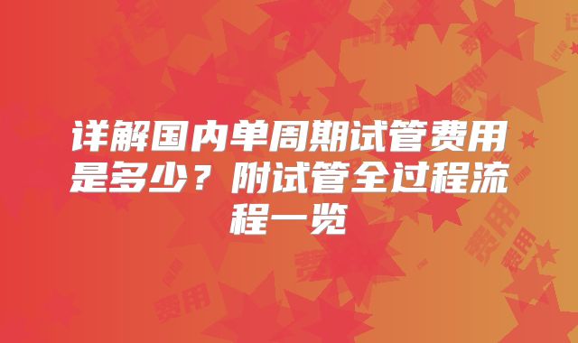详解国内单周期试管费用是多少？附试管全过程流程一览