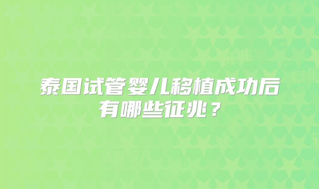 泰国试管婴儿移植成功后有哪些征兆?