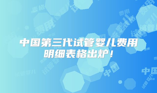 中国第三代试管婴儿费用明细表格出炉！